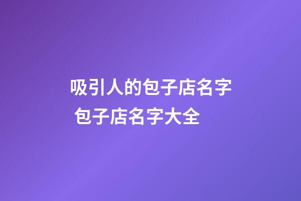 吸引人的包子店名字 包子店名字大全-第1張-店鋪起名-玄機派